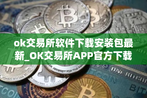ok交易所软件下载安装包最新_OK交易所APP官方下载