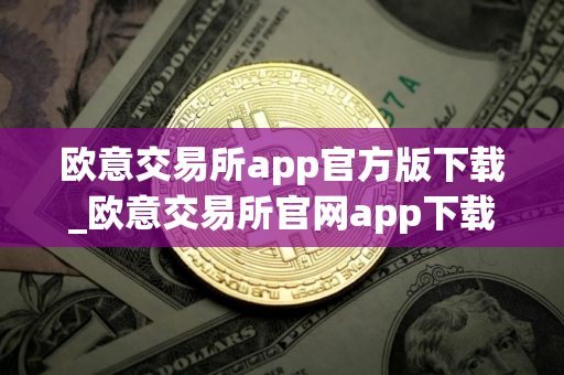 欧意交易所app官方版下载_欧意交易所官网app下载步骤教程 欧意交易所app官方版下载_欧意交易所官网app下载步骤教程