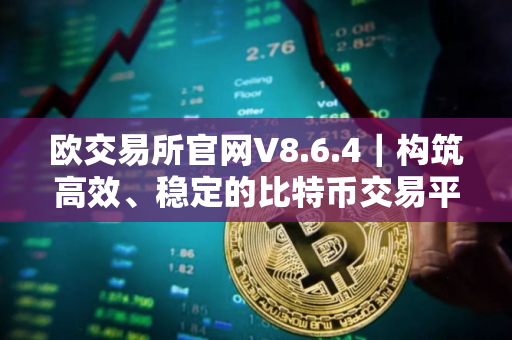 欧交易所官网V8.6.4|构筑高效、稳定的比特币交易平台解锁财富增长秘诀 欧交易所官网V8.6.4|构筑高效、稳定的比特币交易平台解锁财富增长秘诀
