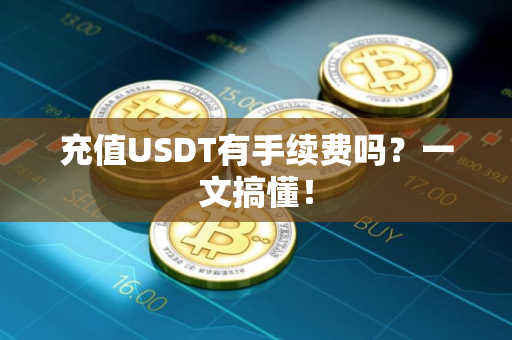充值USDT有手续费吗？一文搞懂！