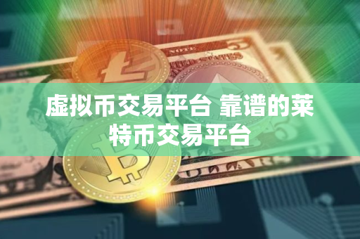 虚拟币交易平台 靠谱的莱特币交易平台 虚拟币交易平台 靠谱的莱特币交易平台