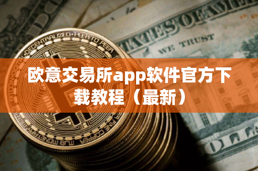 欧意交易所app软件官方下载教程（最新）