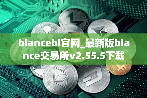 biancebi官网_最新版biance交易所v2.55.5下载