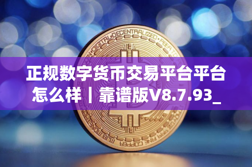 正规数字货币交易平台平台怎么样｜靠谱版V8.7.93_正规数字货币交易平台是啥软件
