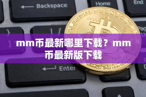 mm币最新哪里下载？mm币最新版下载
