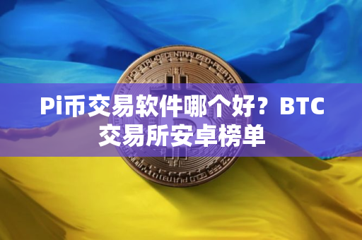 Pi币交易软件哪个好？BTC交易所安卓榜单