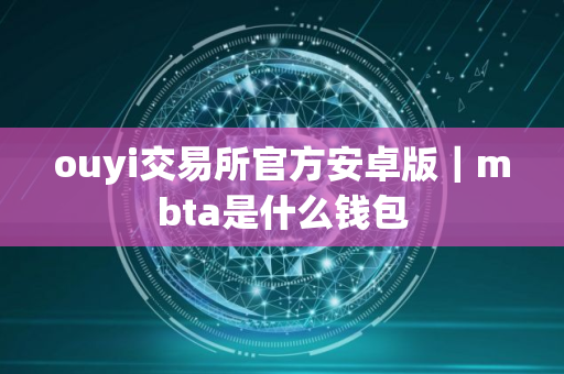 ouyi交易所官方安卓版｜mbta是什么钱包