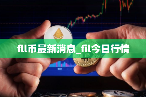 fll币最新消息_fil今日行情