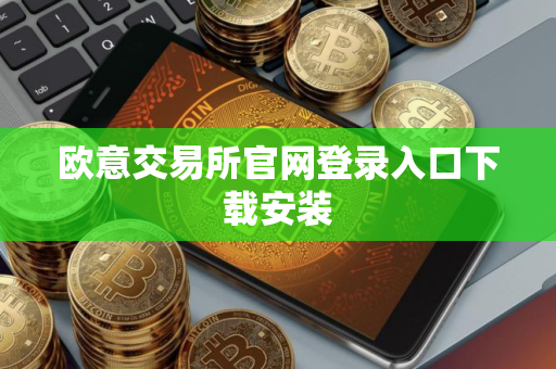 欧意交易所官网登录入口下载安装