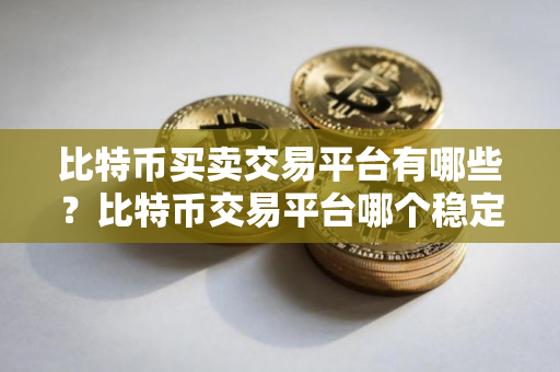 比特币买卖交易平台有哪些？比特币交易平台哪个稳定