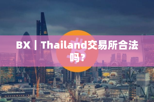 BX｜Thailand交易所合法吗？