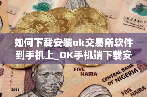如何下载安装ok交易所软件到手机上_OK手机端下载安装指南