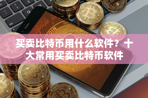 买卖比特币用什么软件？十大常用买卖比特币软件
