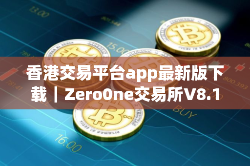 香港交易平台app最新版下载｜Zero0ne交易所V8.19.0安卓版下载