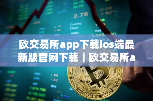 欧交易所app下载ios端最新版官网下载｜欧交易所app苹果手机最新官方app下载