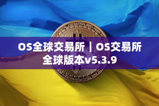 OS全球交易所｜OS交易所全球版本v5.3.9