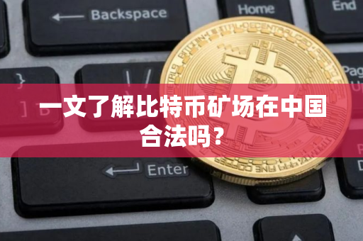 一文了解比特币矿场在中国合法吗？