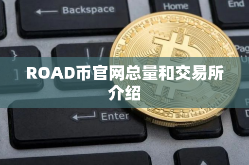 ROAD币官网总量和交易所介绍