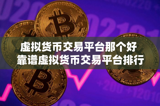 虚拟货币交易平台那个好 靠谱虚拟货币交易平台排行榜