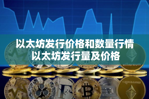 以太坊发行价格和数量行情 以太坊发行量及价格