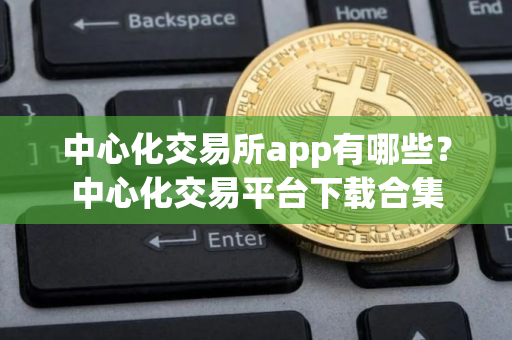 中心化交易所app有哪些？中心化交易平台下载合集