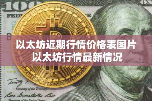 以太坊近期行情价格表图片 以太坊行情最新情况 以太坊近期行情价格表图片 以太坊行情最新情况