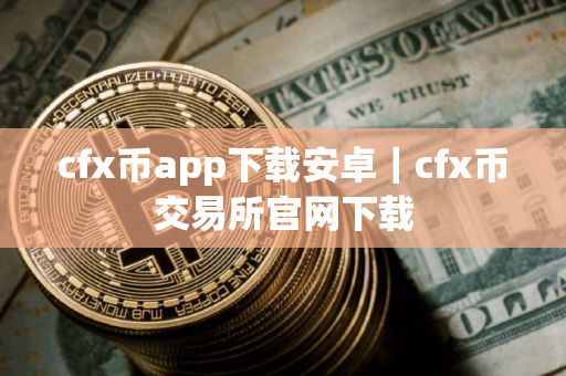 cfx币app下载安卓｜cfx币交易所官网下载