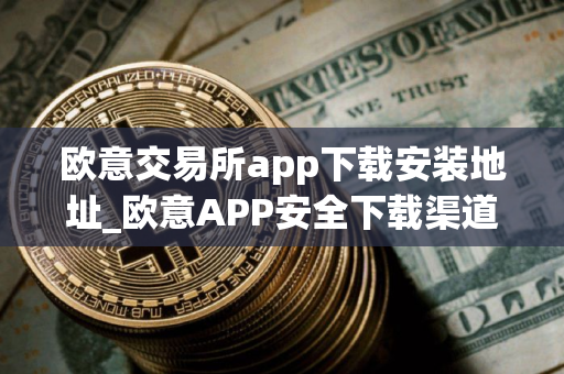欧意交易所app下载安装地址_欧意APP安全下载渠道 - 最新 欧意交易所app下载安装地址_欧意APP安全下载渠道 - 最新