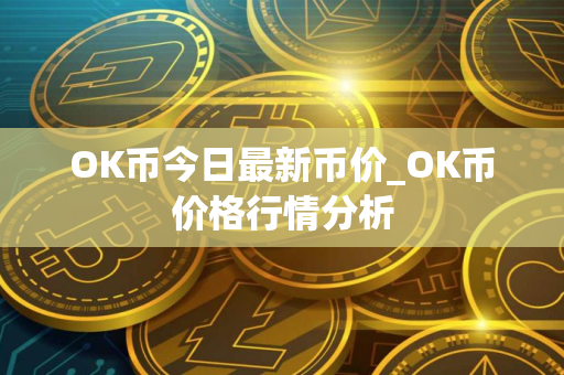 OK币今日最新币价_OK币价格行情分析