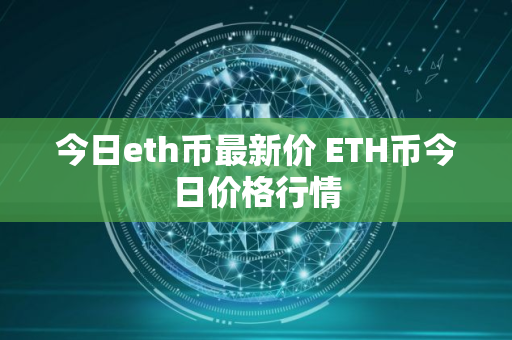 今日eth币最新价 ETH币今日价格行情