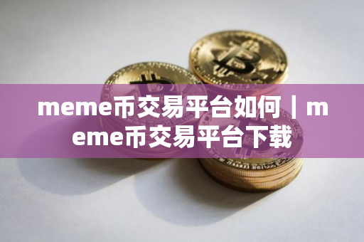 meme币交易平台如何｜meme币交易平台下载