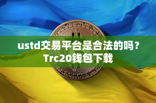ustd交易平台是合法的吗？Trc20钱包下载