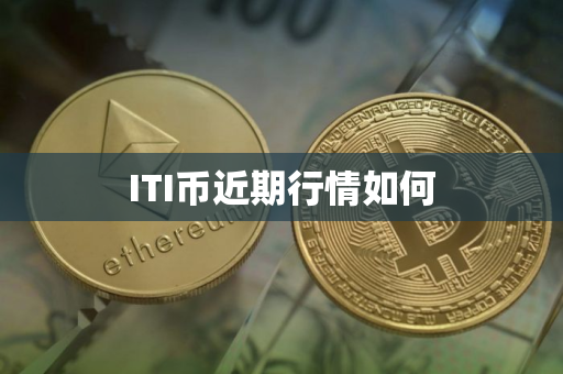 ITI币近期行情如何 ITI币近期行情如何