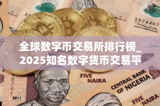 全球数字币交易所排行榜_2025知名数字货币交易平台榜单一览
