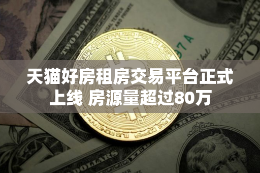 天猫好房租房交易平台正式上线 房源量超过80万
