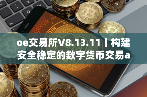 oe交易所V8.13.11｜构建安全稳定的数字货币交易app