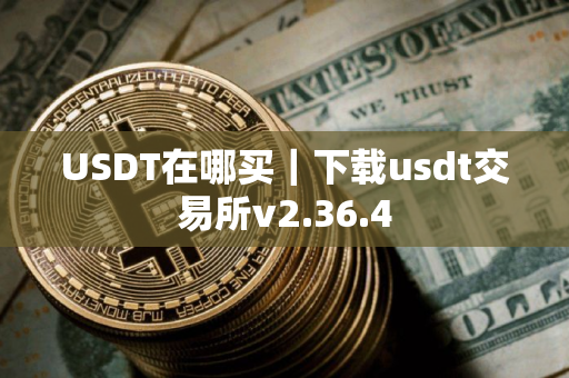 USDT在哪买｜下载usdt交易所v2.36.4
