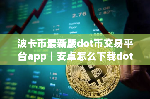 波卡币最新版dot币交易平台app｜安卓怎么下载dot币