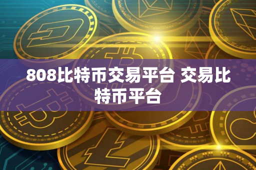 808比特币交易平台 交易比特币平台