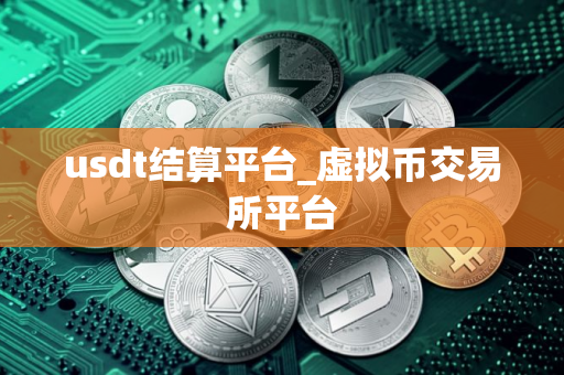 usdt结算平台_虚拟币交易所平台