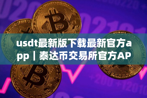 usdt最新版下载最新官方app｜泰达币交易所官方APP