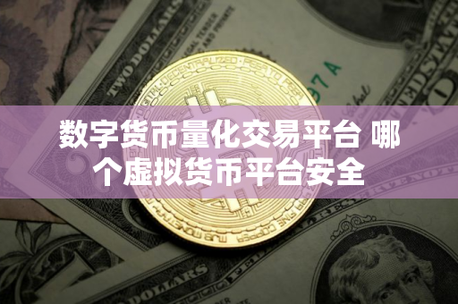 数字货币量化交易平台 哪个虚拟货币平台安全