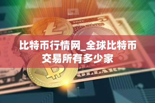 比特币行情网_全球比特币交易所有多少家