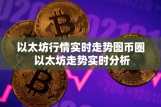 以太坊行情实时走势图币圈 以太坊走势实时分析