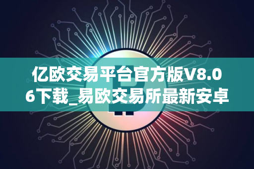 亿欧交易平台官方版V8.06下载_易欧交易所最新安卓版下载地址