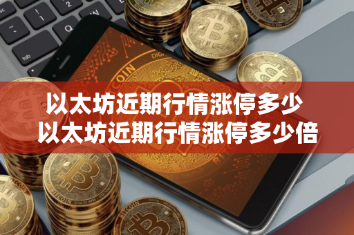 以太坊近期行情涨停多少 以太坊近期行情涨停多少倍