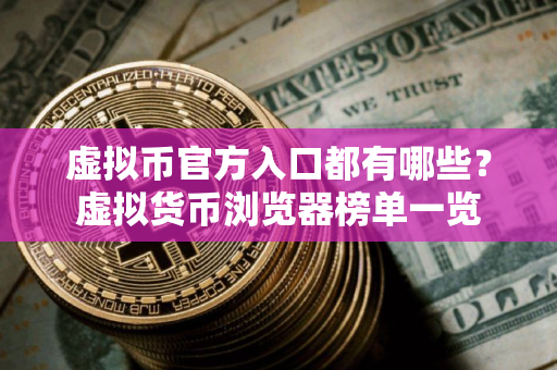 虚拟币官方入口都有哪些？虚拟货币浏览器榜单一览