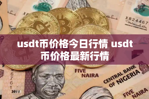 usdt币价格今日行情 usdt币价格最新行情