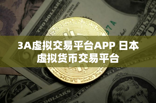 3A虚拟交易平台APP 日本虚拟货币交易平台