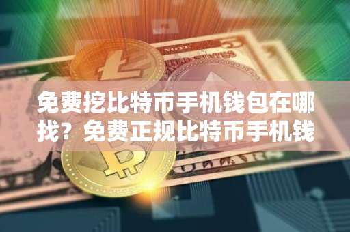 免费挖比特币手机钱包在哪找？免费正规比特币手机钱包排行榜2025年